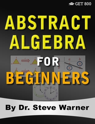 Abstract Algebra for Beginners: A Rigorous Introduction to Groups, Rings, Fields, Vector Spaces, Modules, Substructures, Homomorphisms, Quotients, Per by Warner, Steve