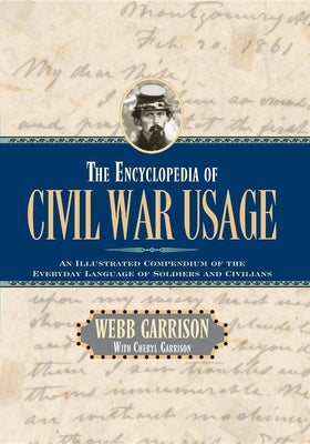 The Encyclopedia of Civil War Usage: An Illustrated Compendium of the Everyday Language of Soldiers and Civilians by Garrison, Webb B.