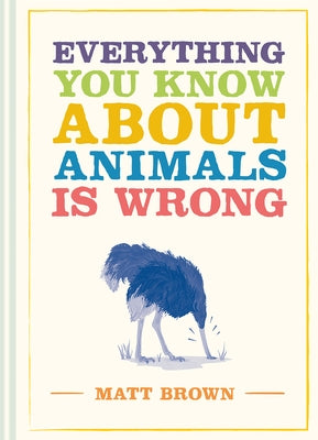 Everything You Know about Animals Is Wrong by Brown, Matt