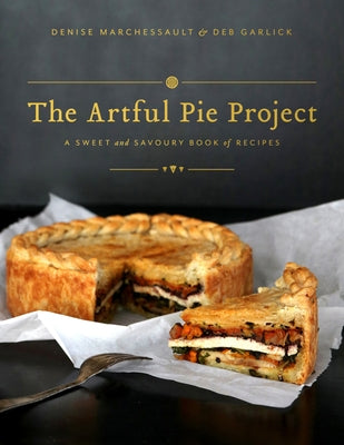 The Artful Pie Project: A Sweet and Savoury Book of Recipes by Marchessault, Denise