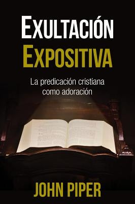 Exultación Expositiva: La Predicación Cristiana Como Adoración by Piper, John