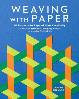 Weaving with Paper: 30 Projects to Expand Your Creativity with Inventive Techniques, Intriguing Prompts, and Inspiring Works of Art by Hiebert, Helen