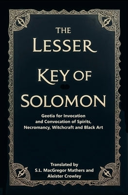 The Lesser Key of Solomon: Geotia for Invocation and Convocation of Spirits, Necromancy, Witchcraft and Black Art by Mathers, S. L. MacGregor