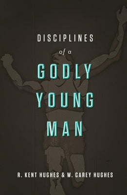 Disciplines of a Godly Young Man by Hughes, R. Kent