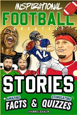 Inspirational Football GOATS Stories, Amazing Facts, and Trivia Games: The Ultimate Football Gift Book for Kids and Teens! by Baker, Harris