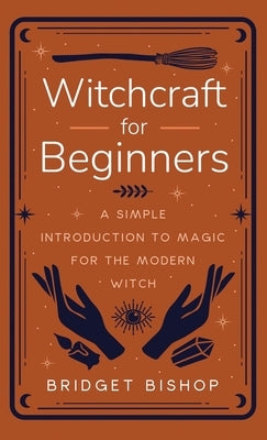 Witchcraft for Beginners: A Simple Introduction to Magic for the Modern Witch by Bishop, Bridget