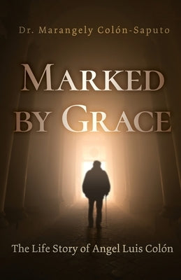 Marked by Grace: The Life Story of Angel Luis Colón by Col&#243;n-Saputo, Marangely