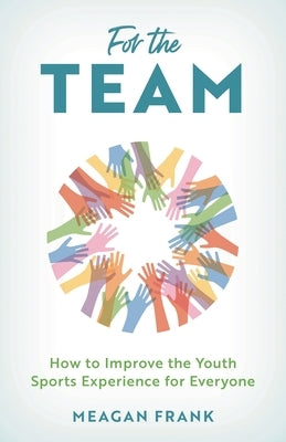 For the Team: How to Improve the Youth Sports Experience for Everyone by Frank, Meagan