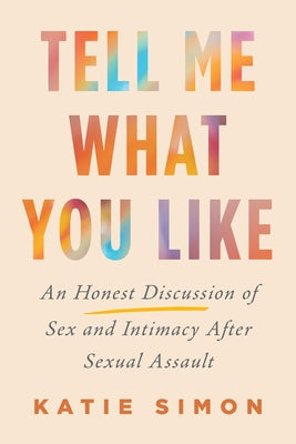 Tell Me What You Like: An Honest Discussion of Sex and Intimacy After Sexual Assault by Simon, Katie