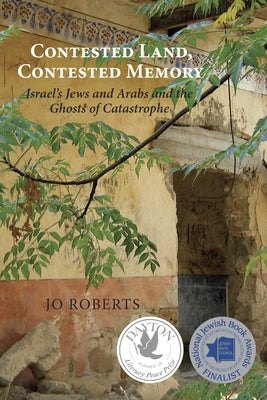 Contested Land, Contested Memory: Israel's Jews and Arabs and the Ghosts of Catastrophe by Roberts, Jo