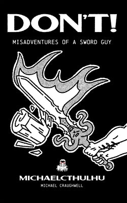 Don't!: Misadventures of a Sword Guy by Craughwell, Michael