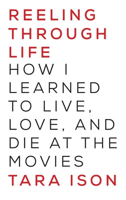 Reeling Through Life: How I Learned to Live, Love and Die at the Movies by Ison, Tara