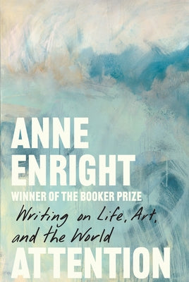 Attention: Writing on Life, Art, and the World by Enright, Anne