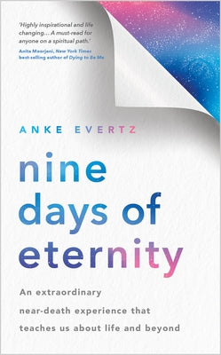 Nine Days of Eternity: An Extraordinary Near-Death Experience That Teaches Us about Life and Beyond by Evertz, Anke