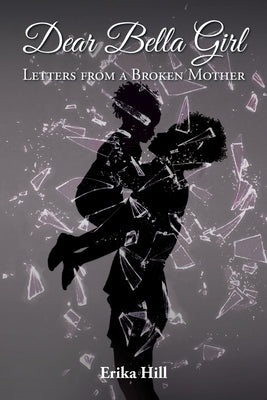 Dear Bella Girl: Letters from a Broken Mother by Hill, Erika