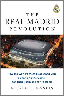 The Real Madrid Revolution: How the World's Most Successful Club Is Changing the Game--For Their Team and for Football by Mandis, Steven G.