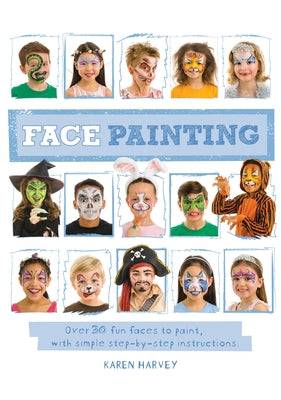 Face Painting: Over 30 Faces to Paint, with Simple Step-By-Step Instructions by Huwen, Karen