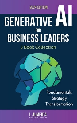 Generative AI For Business Leaders: Complete Book Collection: Fundamentals, Strategy and Transformation by Almeida, I.