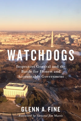 Watchdogs: Inspectors General and the Battle for Honest and Accountable Government by Fine, Glenn A.