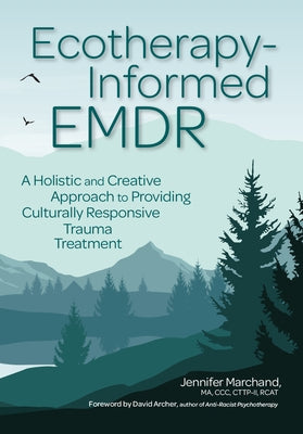 Ecotherapy-Informed EMDR: A Holistic and Creative Approach to Providing Culturally Responsive Trauma Treatment by Marchand, Jennifer