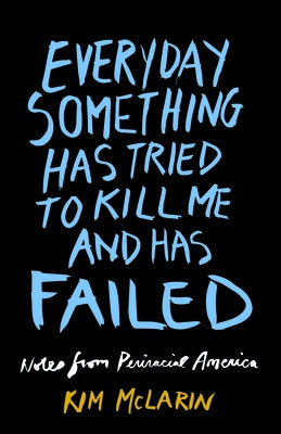 Everyday Something Has Tried to Kill Me and Has Failed: Notes from Periracial America by McLarin, Kim