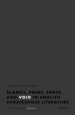 Blanks, Print, Space, and Void in English Renaissance Literature: An Archaeology of Absence by Sawday, Jonathan