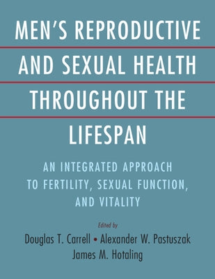 Men's Reproductive and Sexual Health Throughout the Lifespan: An Integrated Approach to Fertility, Sexual Function, and Vitality by Carrell, Douglas T.