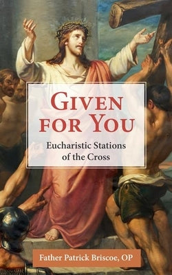 Given for You: Eucharistic Stations of the Cross by Briscoe Op, Patrick Mary