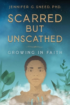 Scarred But Unscathed: Growing in Faith by Sneed, Jennifer G.