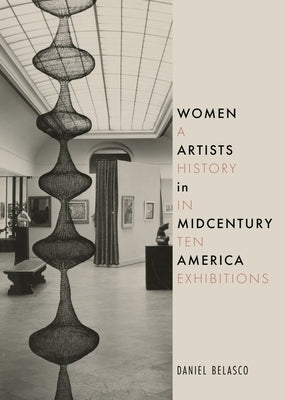 Women Artists in Midcentury America: A History in Ten Exhibitions by Belasco, Daniel