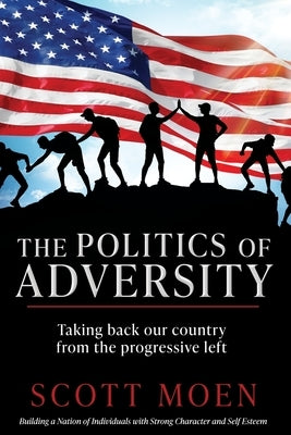 The Politics of Adversity: Taking back our country from the progressive left by Moen, Scott