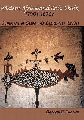 Western Africa and Cabo Verde, 1790s-1830s: Symbiosis of Slave and Legitimate Trades by Brooks, George E.