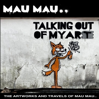 Talking Out of My Art: The Artworks and Travels of Mau Mau by Mau Mau