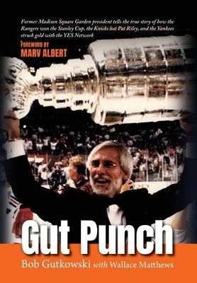 Gut Punch: Former Madison Square Garden president tells the true story of how the Rangers won the Stanley Cup, the Knicks lost Pa by Gutkowski, Bob