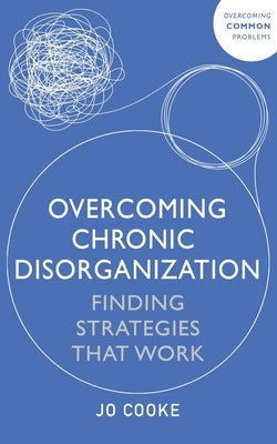 Overcoming Chronic Disorganization: Finding Strategies That Work by Cooke, Jo