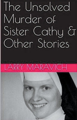 The Unsolved Murder of Sister Cathy & Other Stories by Maravich, Larry