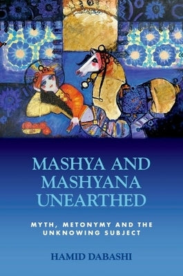 Mashya and Mashyana Unearthed: Myth, Metonymy and the Unknowing Subject by Dabashi, Hamid