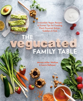 The Vegucated Family Table: Irresistible Vegan Recipes and Proven Tips for Feeding Plant-Powered Babies, Toddlers, and Kids by Miller Wolfson, Marisa