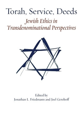 Torah, Service, Deeds: Jewish Ethics in Transdenominational Perspectives by Friedmann, Jonathan L.