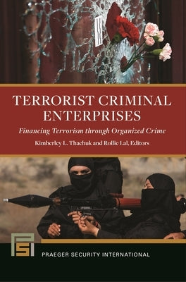 Terrorist Criminal Enterprises: Financing Terrorism through Organized Crime by Thachuk, Kimberley