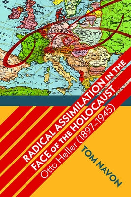 Radical Assimilation in the Face of the Holocaust: Otto Heller (1897-1945) by Navon, Tom