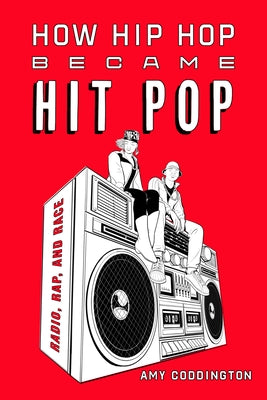 How Hip Hop Became Hit Pop: Radio, Rap, and Race by Coddington, Amy