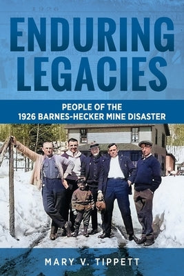 Enduring Legacies: People of the 1926 Barnes-Hecker Mine Disaster by Tippett, Mary V.