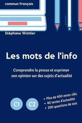 Les mots de l'info C1-C2: Le vocabulaire de l'actualité pour les niveaux avancés C1 et C2 by Wattier, St&#233;phane