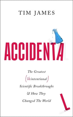 Accidental: The Greatest (Unintentional) Science Breakthroughs and How They Changed the World by James, Tim