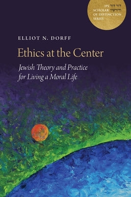 Ethics at the Center: Jewish Theory and Practice for Living a Moral Life by Dorff, Elliot N.