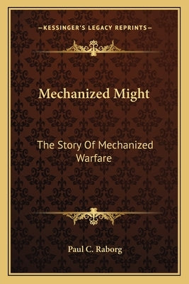 Mechanized Might: The Story Of Mechanized Warfare by Raborg, Paul C.