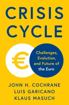 Crisis Cycle: Challenges, Evolution, and Future of the Euro by Cochrane, John H.