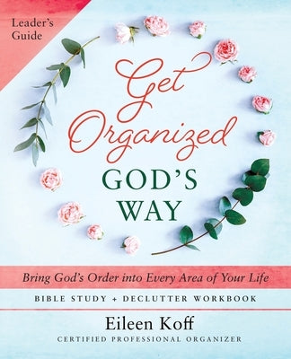 Get Organized God's Way Leader's Guide: Bring God's Order into Every Area of Your Life by Koff, Eileen