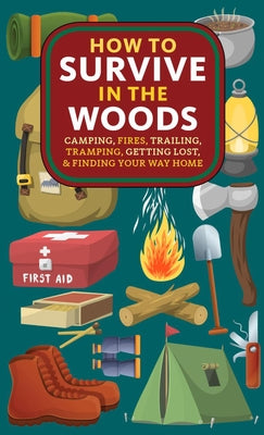 How to Survive in the Woods: Camping, Fires, Trailing, Tramping, Getting Lost, and Finding Your Way Home by Verrill, A. Hyatt